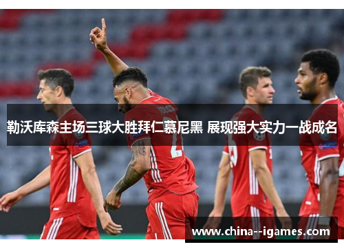 勒沃库森主场三球大胜拜仁慕尼黑 展现强大实力一战成名