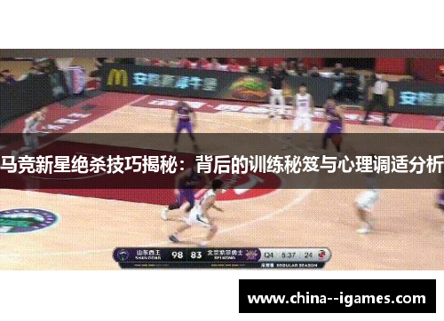 马竞新星绝杀技巧揭秘：背后的训练秘笈与心理调适分析